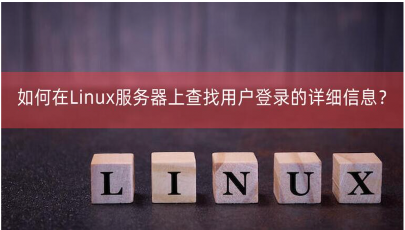 在Linux服務器上查找用戶登錄的詳細信息？